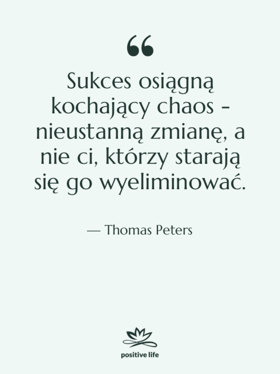 Cytat: Thomas Peters - Sukces osiągną kochający chaos -…