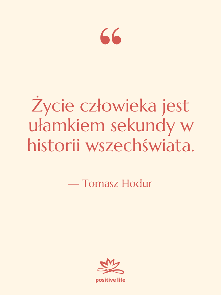 Cytat: Tomasz Hodur - Życie człowieka jest ułamkiem sekundy…