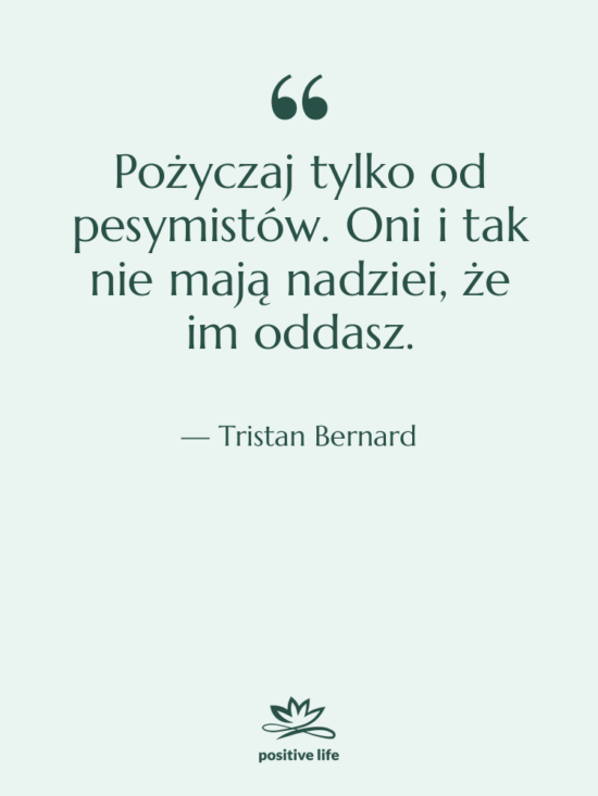 Cytat: Tristan Bernard - Pożyczaj tylko od pesymistów. Oni…