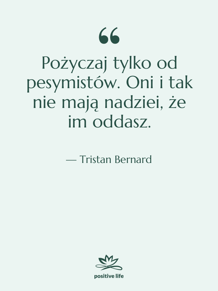 Cytat: Tristan Bernard - Pożyczaj tylko od pesymistów. Oni…