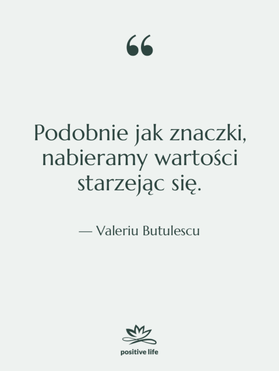 Cytat: Valeriu Butulescu - Podobnie jak znaczki, nabieramy wartości…