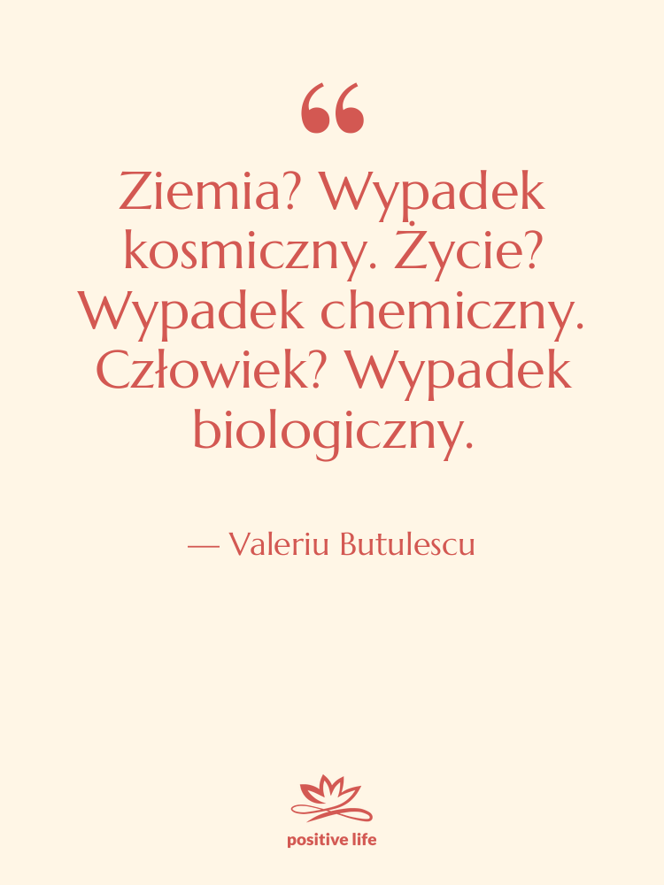 Cytat: Valeriu Butulescu - Ziemia? Wypadek kosmiczny. Życie? Wypadek…