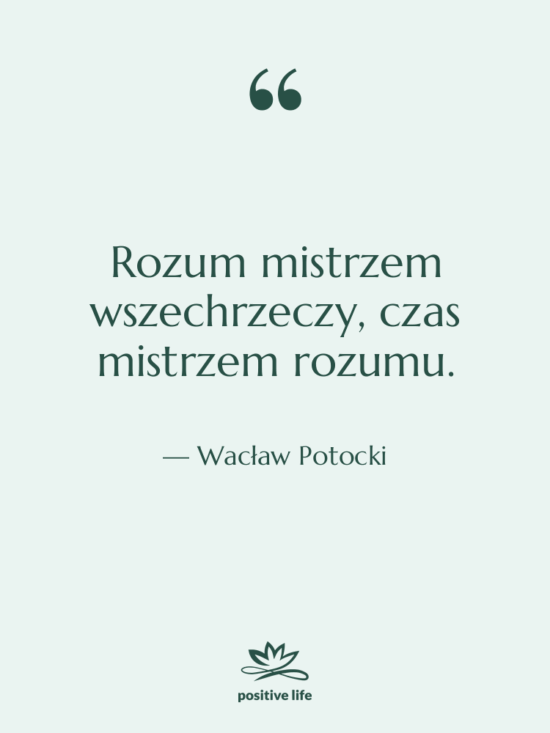 Cytat: Wacław Potocki - Rozum mistrzem wszechrzeczy, czas mistrzem…