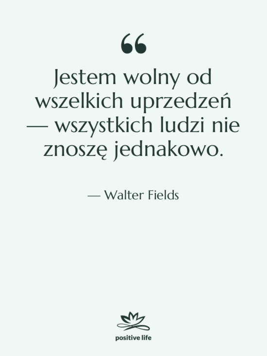 Cytat: Walter Fields - Jestem wolny od wszelkich uprzedzeń…