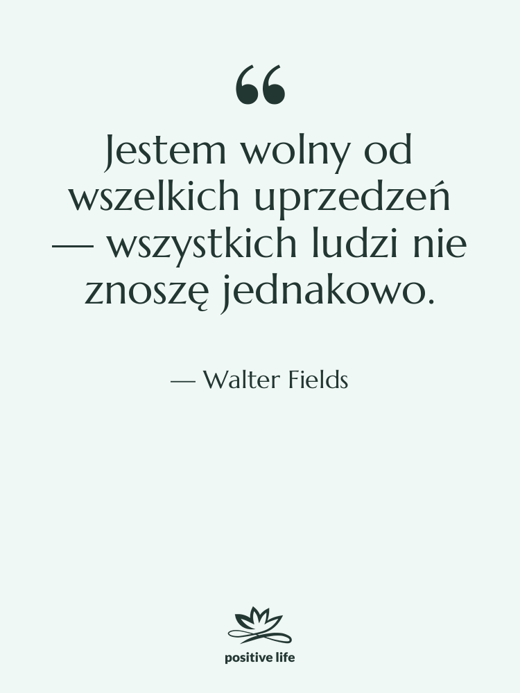Cytat: Walter Fields - Jestem wolny od wszelkich uprzedzeń…