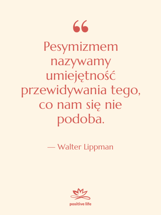 Cytat: Walter Lippman - Pesymizmem nazywamy umiejętność przewidywania tego,…