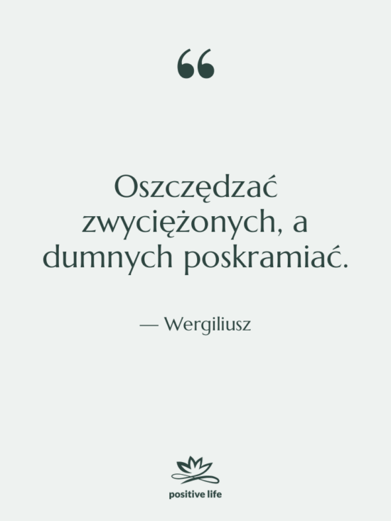 Cytat: Wergiliusz - Oszczędzać zwyciężonych, a dumnych poskramiać.