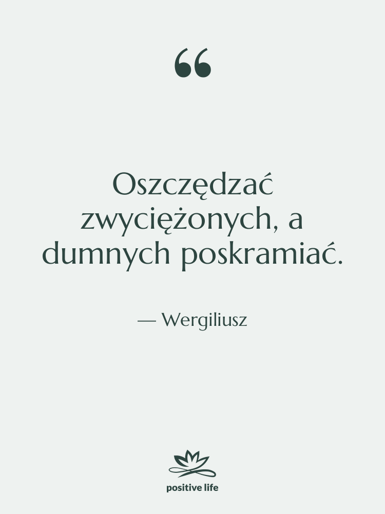 Cytat: Wergiliusz - Oszczędzać zwyciężonych, a dumnych poskramiać.