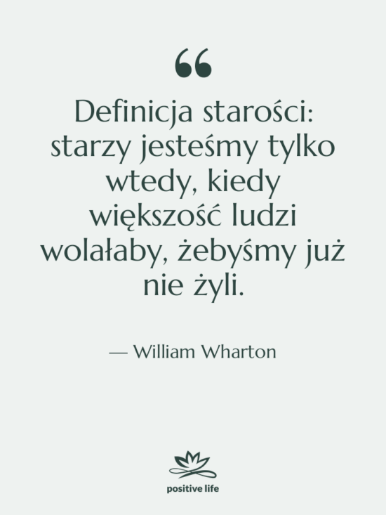 Cytat: William Wharton - Definicja starości: starzy jesteśmy tylko…