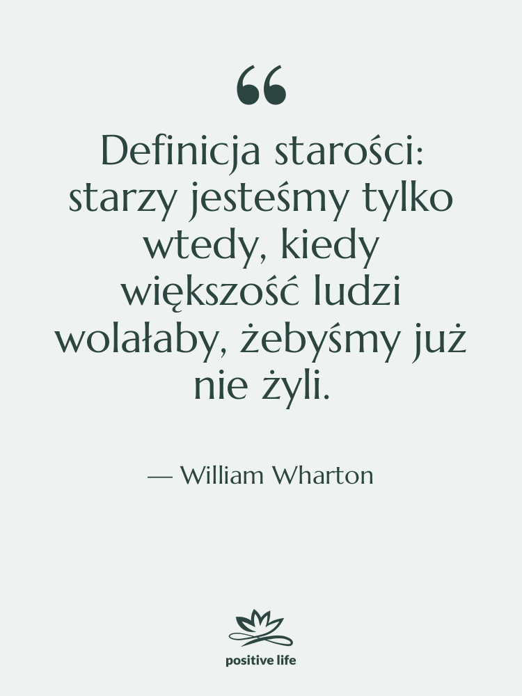 Cytat: William Wharton - Definicja starości: starzy jesteśmy tylko…
