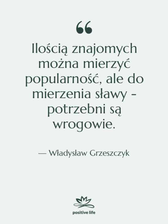 Cytat: Władysław Grzeszczyk - Ilością znajomych można mierzyć popularność,…
