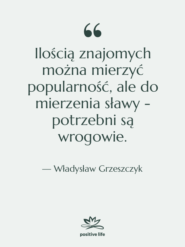 Cytat: Władysław Grzeszczyk - Ilością znajomych można mierzyć popularność,…