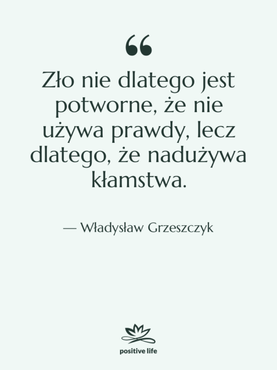 Cytat: Władysław Grzeszczyk - Zło nie dlatego jest potworne,…