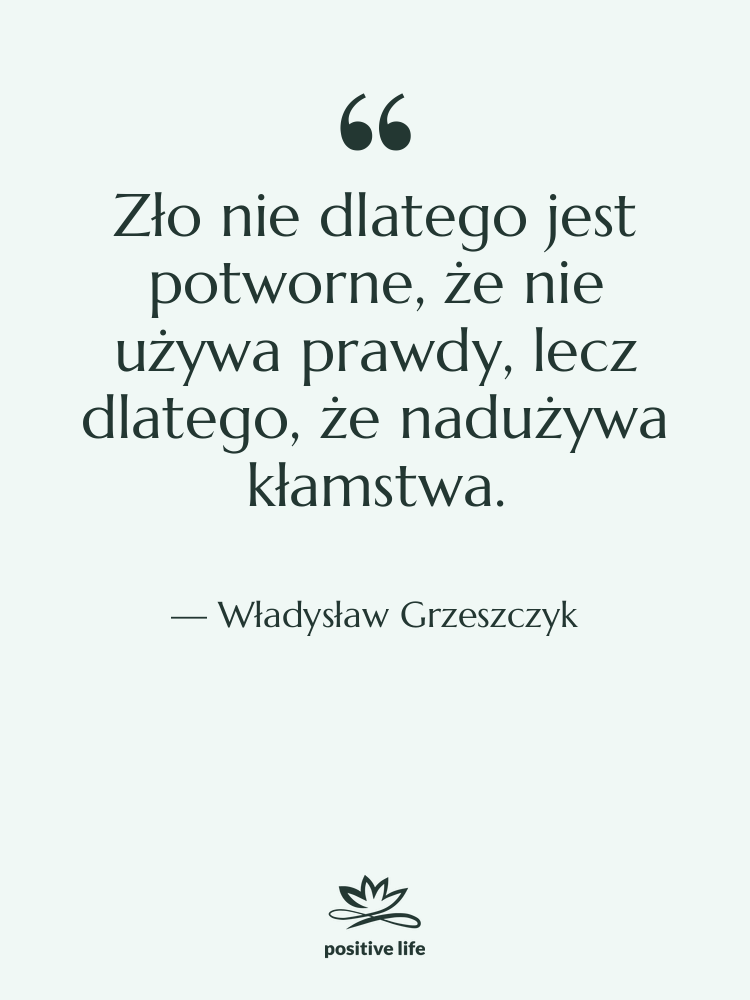Cytat: Władysław Grzeszczyk - Zło nie dlatego jest potworne,…