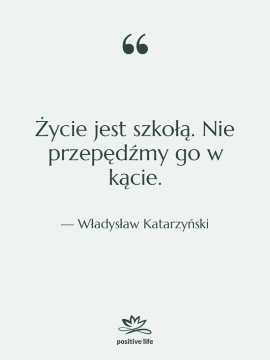 Cytat: Władysław Katarzyński - Życie jest szkołą. Nie przepędźmy…