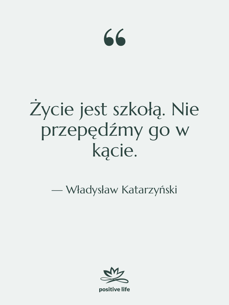 Cytat: Władysław Katarzyński - Życie jest szkołą. Nie przepędźmy…