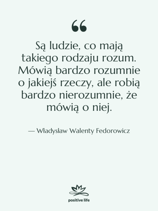 Cytat: Władysław Walenty Fedorowicz - Są ludzie, co mają takiego…