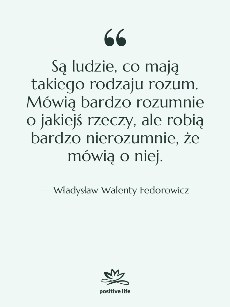 Cytat: Władysław Walenty Fedorowicz - Są ludzie, co mają takiego…