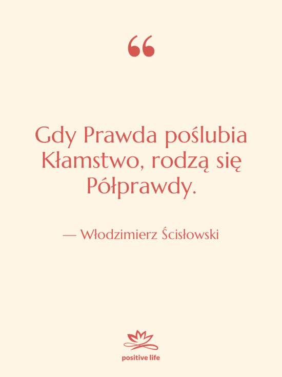 Cytat: Włodzimierz Ścisłowski - Gdy Prawda poślubia Kłamstwo, rodzą…