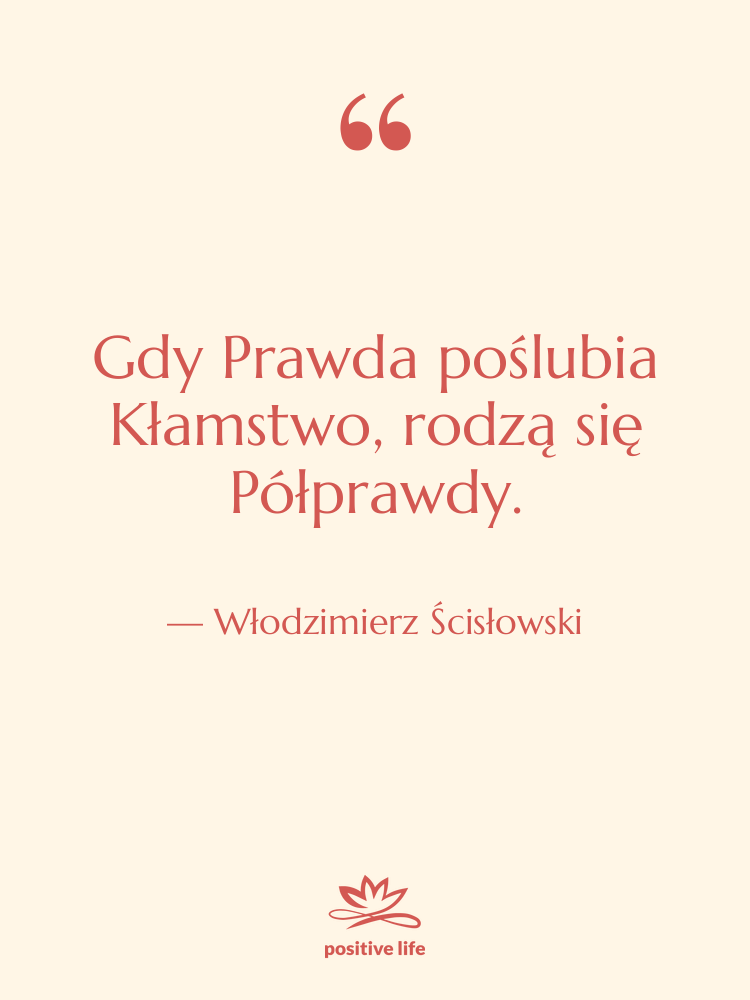 Cytat: Włodzimierz Ścisłowski - Gdy Prawda poślubia Kłamstwo, rodzą…