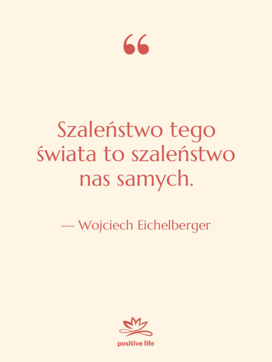 Cytat: Wojciech Eichelberger - Szaleństwo tego świata to szaleństwo…