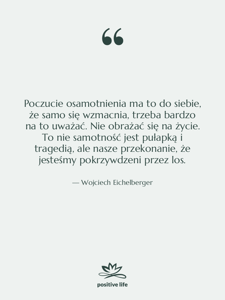 Cytat: Wojciech Eichelberger - Poczucie osamotnienia ma to do…
