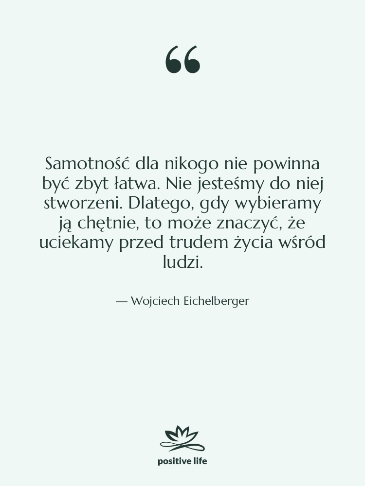 Cytat: Wojciech Eichelberger - Samotność dla nikogo nie powinna…