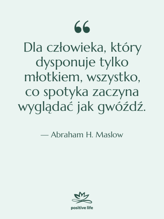 Cytat: Abraham H. Maslow - Dla człowieka, który dysponuje tylko…