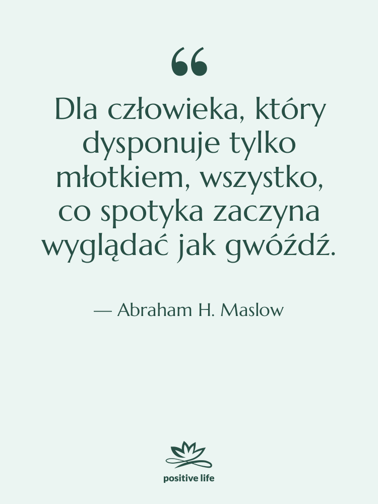 Cytat: Abraham H. Maslow - Dla człowieka, który dysponuje tylko…