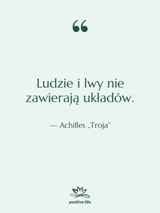 Cytat: Achilles „Troja” - Ludzie i lwy nie zawierają…