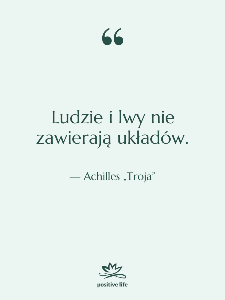 Cytat: Achilles „Troja” - Ludzie i lwy nie zawierają…