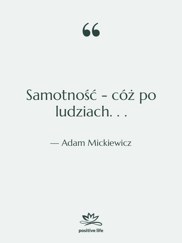Cytat: Adam Mickiewicz - Samotność - cóż po ludziach.…