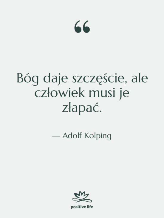Cytat: Adolf Kolping - Bóg daje szczęście, ale człowiek…
