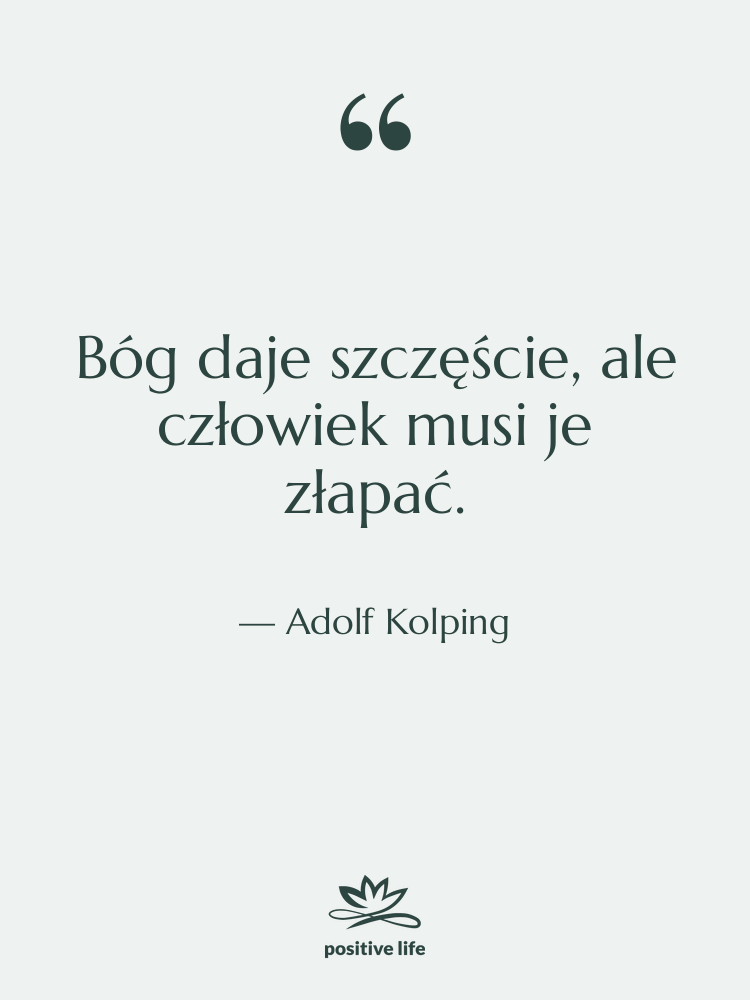 Cytat: Adolf Kolping - Bóg daje szczęście, ale człowiek…