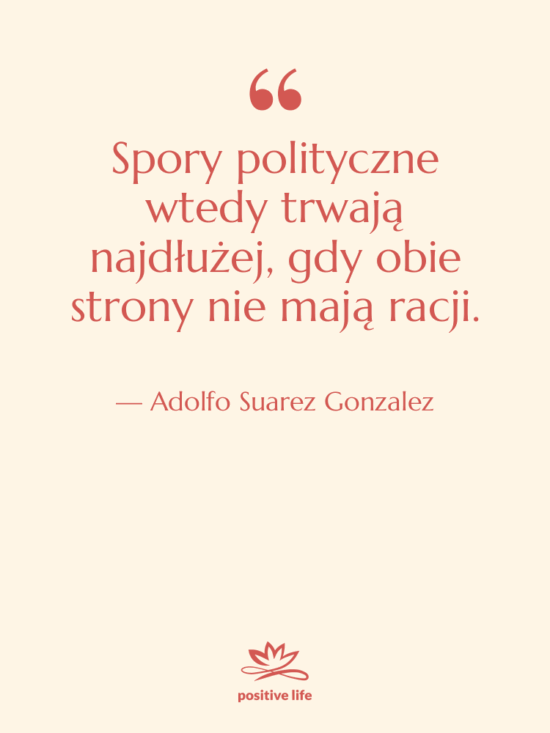 Cytat: Adolfo Suarez Gonzalez - Spory polityczne wtedy trwają najdłużej,…