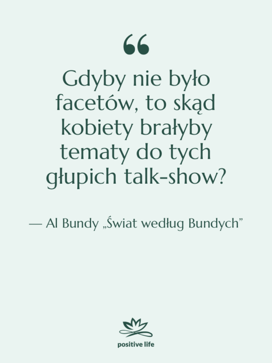 Cytat: Al Bundy „Świat według Bundych” - Gdyby nie było facetów, to…