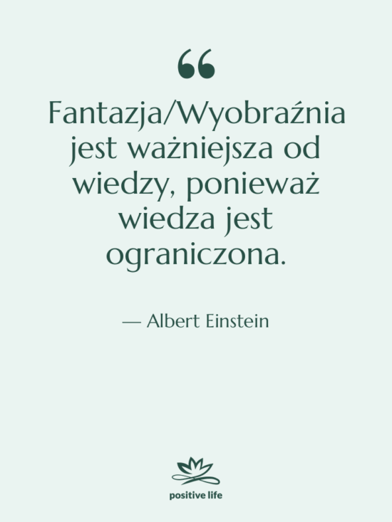 Cytat: Albert Einstein - Fantazja/Wyobraźnia jest ważniejsza od wiedzy,…