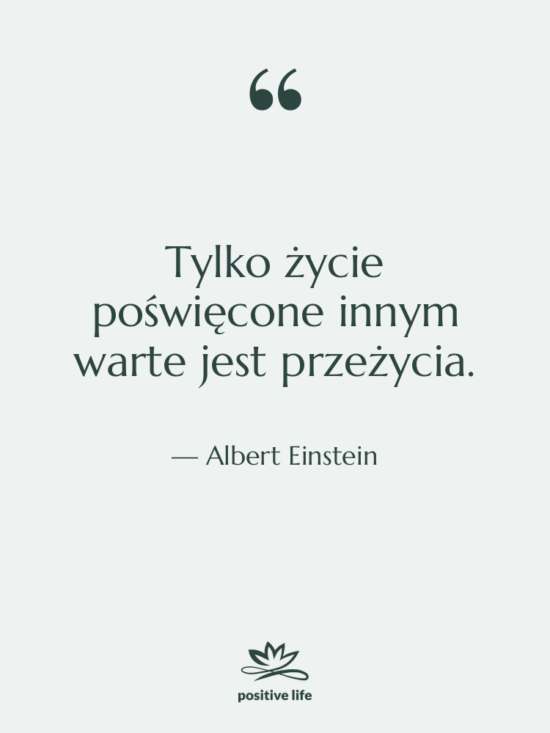 Cytat: Albert Einstein - Tylko życie poświęcone innym warte…