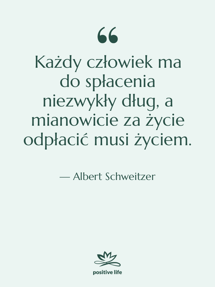 Cytat: Albert Schweitzer - Każdy człowiek ma do spłacenia…