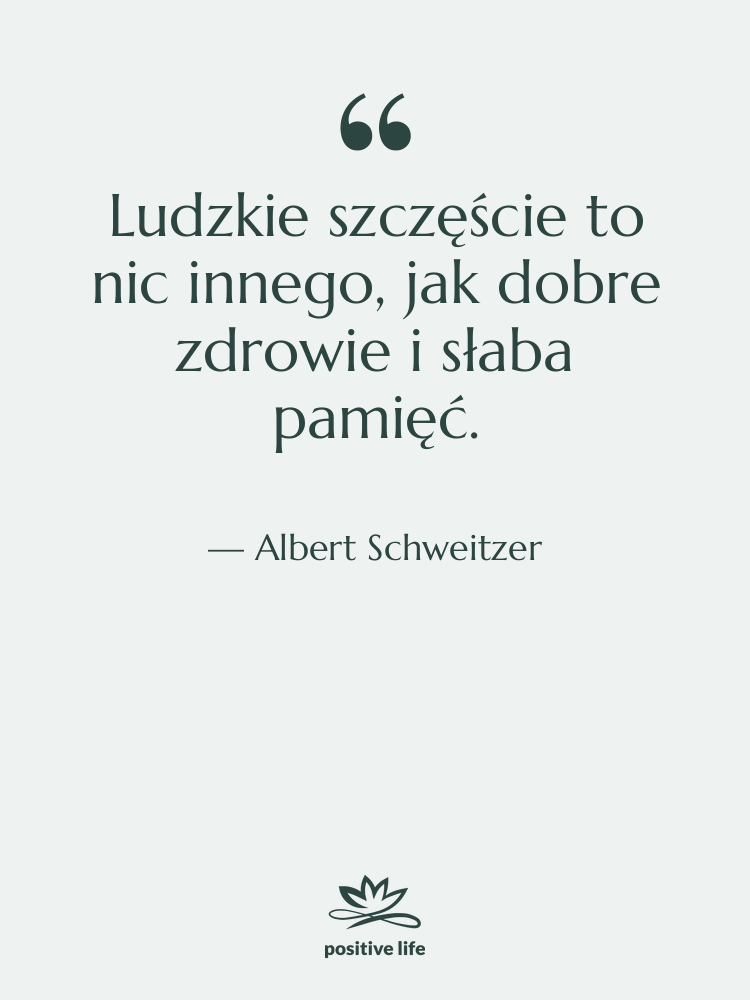 Cytat: Albert Schweitzer - Ludzkie szczęście to nic innego,…
