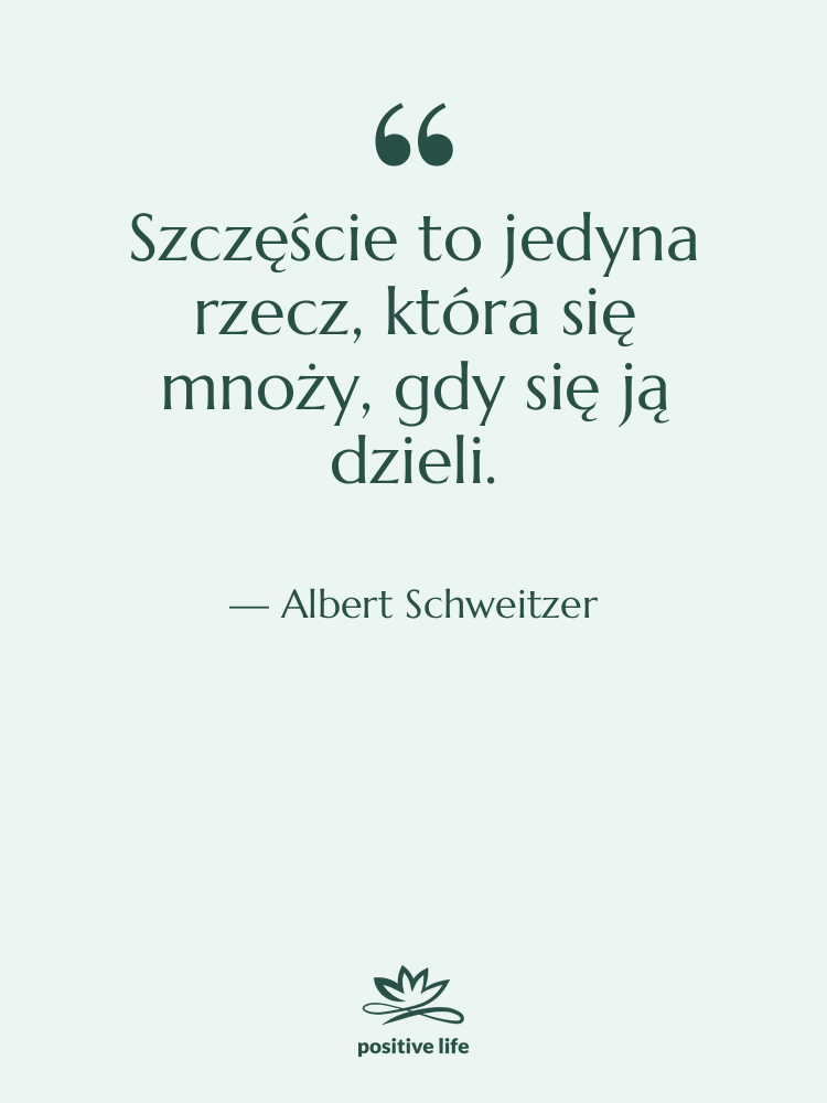 Cytat: Albert Schweitzer - Szczęście to jedyna rzecz, która…