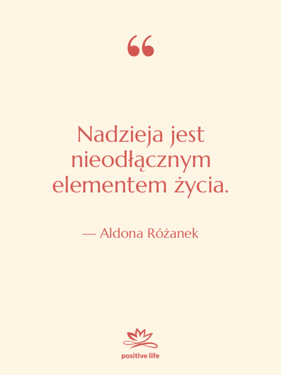 Cytat: Aldona Różanek - Nadzieja jest nieodłącznym elementem życia.