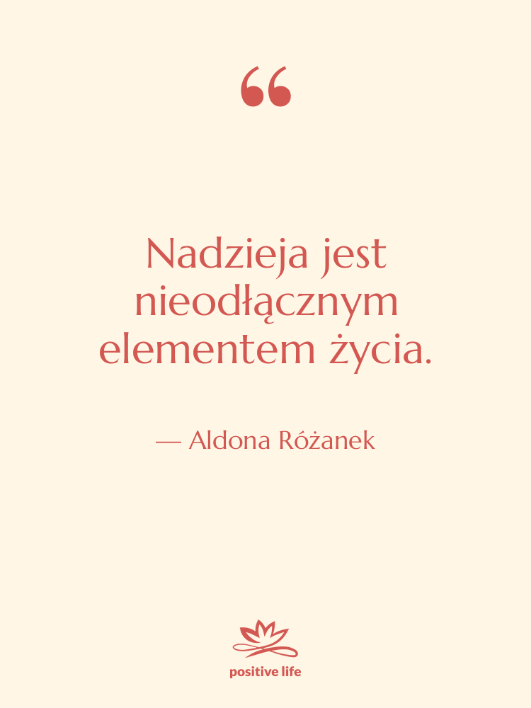Cytat: Aldona Różanek - Nadzieja jest nieodłącznym elementem życia.