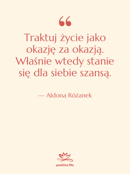 Cytat: Aldona Różanek - Traktuj życie jako okazję za…