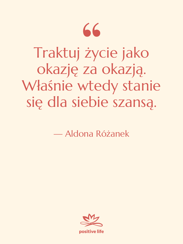 Cytat: Aldona Różanek - Traktuj życie jako okazję za…