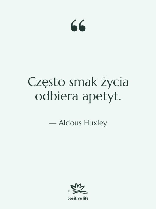 Cytat: Aldous Huxley - Często smak życia odbiera apetyt.
