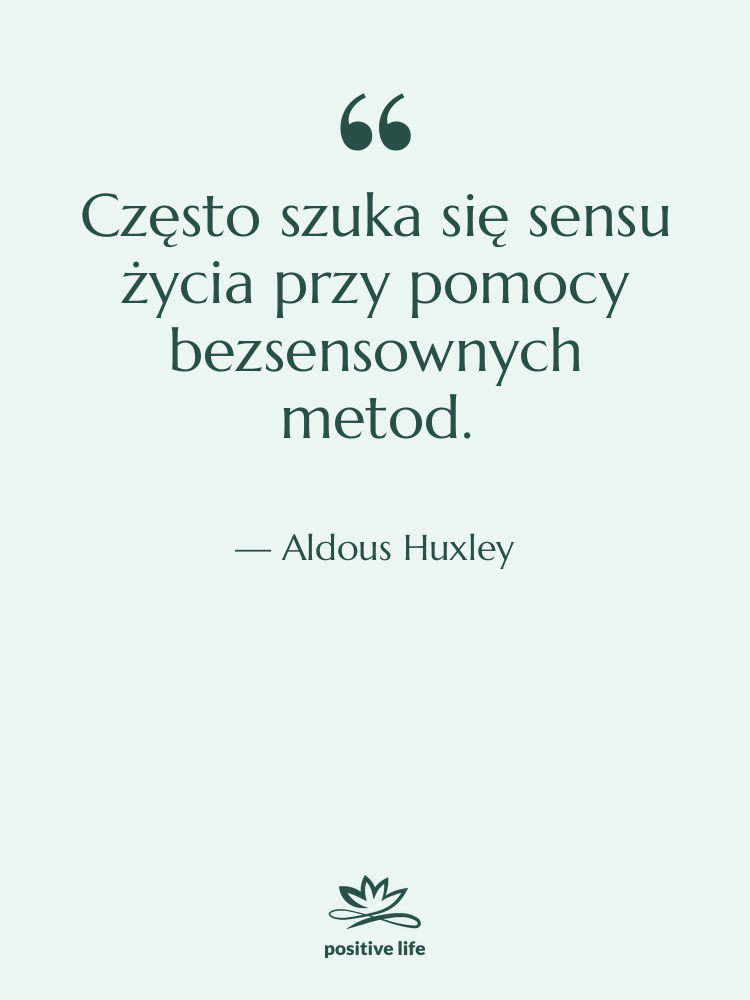 Cytat: Aldous Huxley - Często szuka się sensu życia…