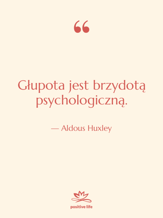 Cytat: Aldous Huxley - Głupota jest brzydotą psychologiczną.