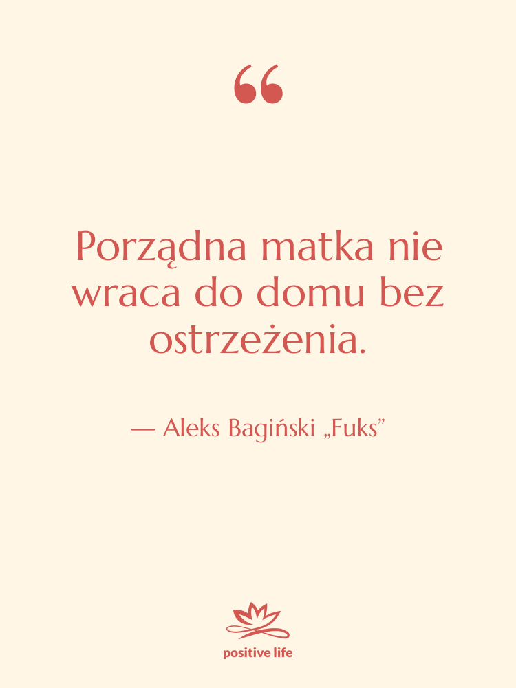 Cytat: Aleks Bagiński „Fuks” - Porządna matka nie wraca do…