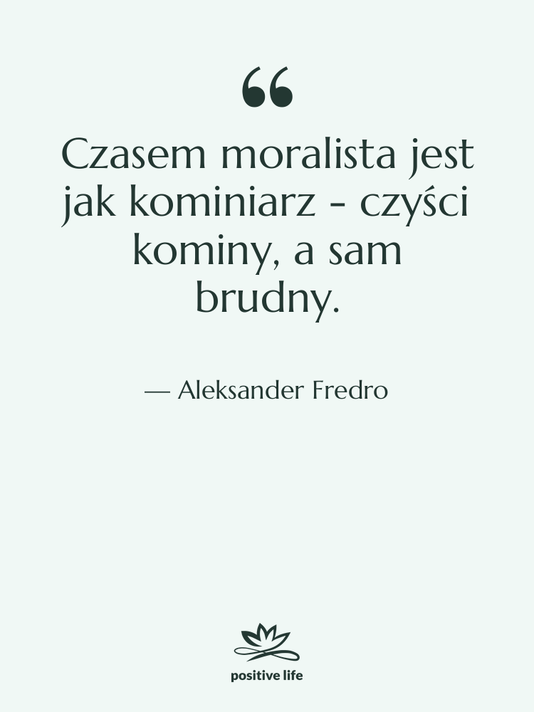 Cytat: Aleksander Fredro - Czasem moralista jest jak kominiarz…